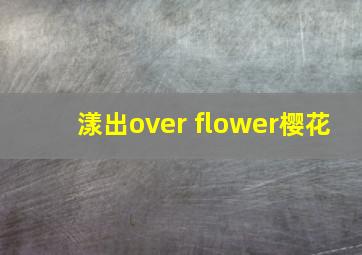 漾出over flower樱花